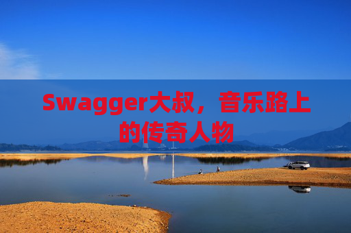 Swagger大叔，音乐路上的传奇人物