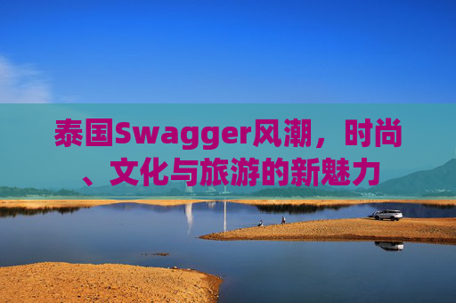 泰国Swagger风潮，时尚、文化与旅游的新魅力