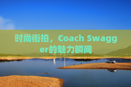 时尚街拍，Coach Swagger的魅力瞬间